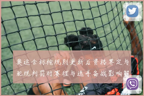 奥运会标枪规则更新后资格界定与犯规判罚对赛程与选手备战影响解读
