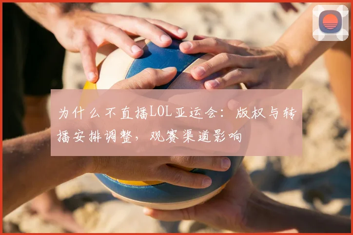 为什么不直播LOL亚运会：版权与转播安排调整，观赛渠道影响
