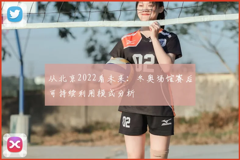 从北京2022看未来：冬奥场馆赛后可持续利用模式分析