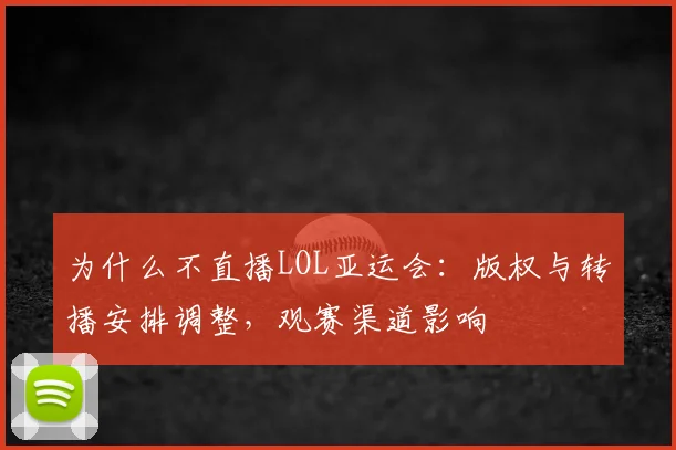 为什么不直播LOL亚运会：版权与转播安排调整，观赛渠道影响