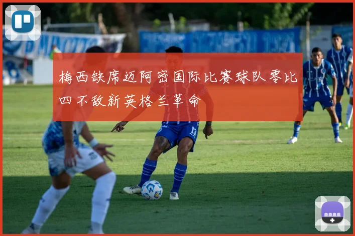 梅西缺席迈阿密国际比赛球队零比四不敌新英格兰革命