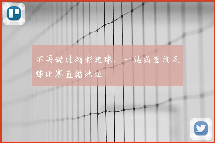 不再错过精彩进球：一站式查询足球比赛直播地址