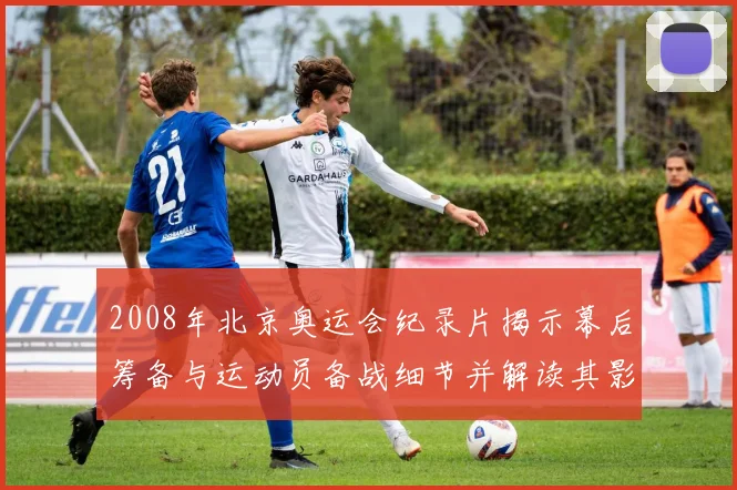 2008年北京奥运会纪录片揭示幕后筹备与运动员备战细节并解读其影响