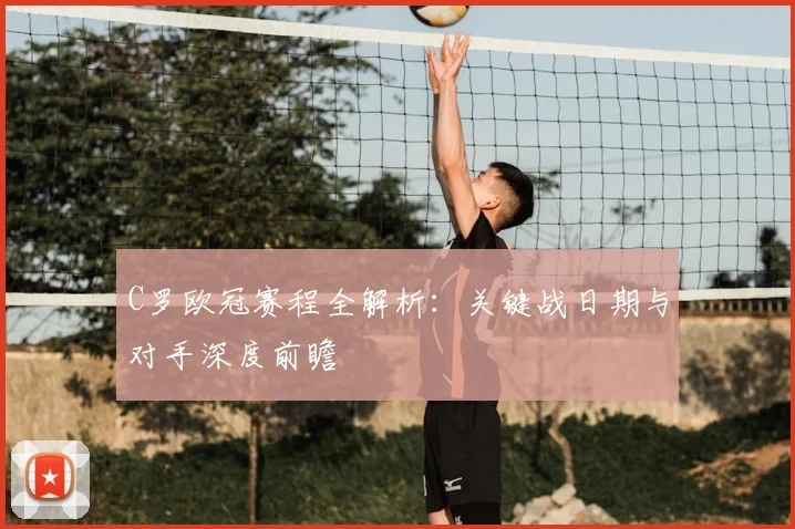 C罗欧冠赛程全解析：关键战日期与对手深度前瞻