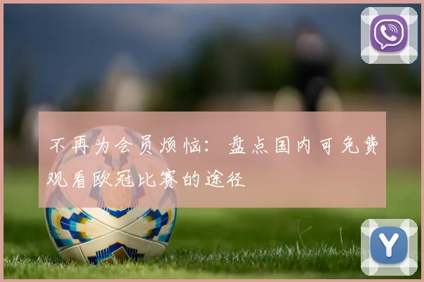 不再为会员烦恼：盘点国内可免费观看欧冠比赛的途径